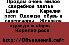 Продам очень милое свадебное платье! › Цена ­ 10 000 - Карелия респ. Одежда, обувь и аксессуары » Женская одежда и обувь   . Карелия респ.